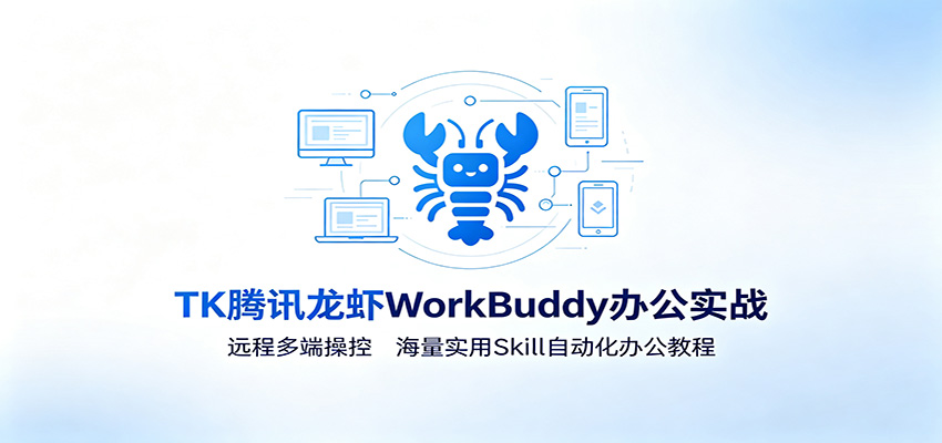 MK腾讯龙虾WorkBuddy办公实战:远程多端操控,海量实用Skill自动化办公教程-小火把网创