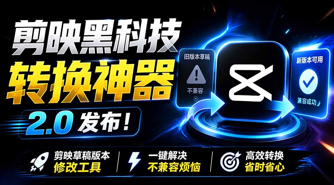 最新剪映黑科技转换神器 2.0 发布!剪映草稿版本修改工具 ,一键解决剪映草稿不兼容烦恼,完全免费-小火把网创