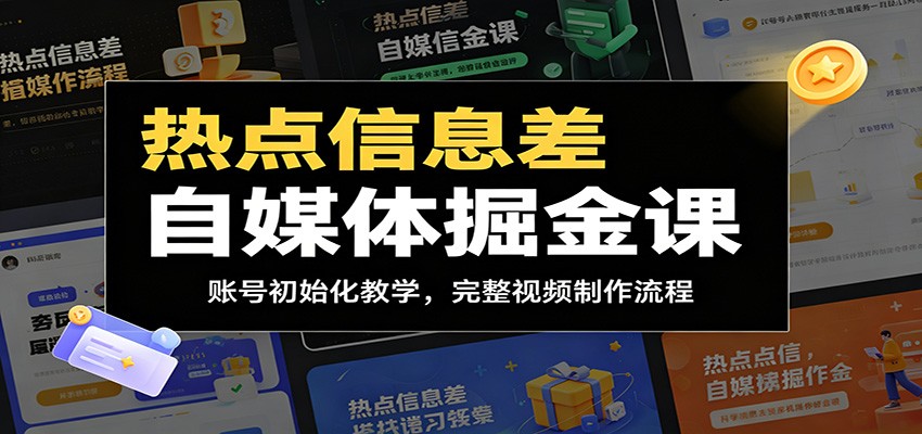 热点信息差自媒体掘金课：账号初始化教学，完整视频制作流程-小火把网创