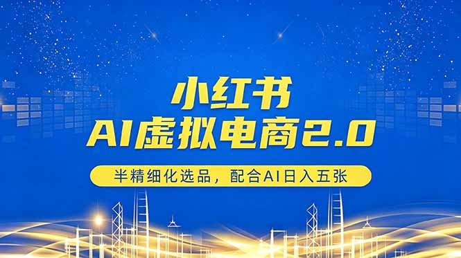 小红书AI虚拟电商2.0,半精细化选品,配合AI日入五张-小火把网创