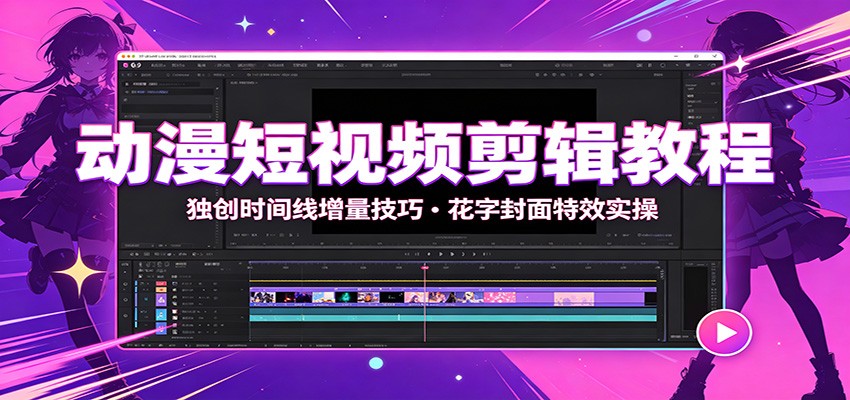 动漫短视频剪辑教程:独创时间线增量技巧,花字封面特效实操-小火把网创