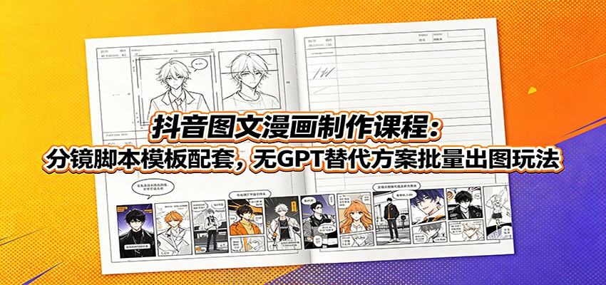 抖音图文漫画制作课程:分镜脚本模板配套,无GPT替代方案批量出图玩法-小火把网创