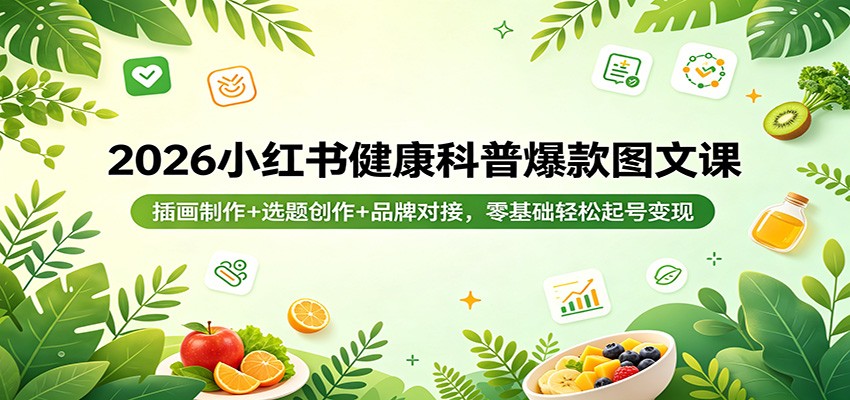 2026小红书健康科普爆款图文课：插画制作+选题创作+品牌对接，零基础轻松起号变现-小火把网创