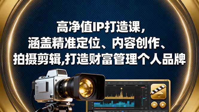 高净值IP打造课，涵盖精准定位、内容创作、拍摄剪辑,打造财富管理个人品牌-小火把网创