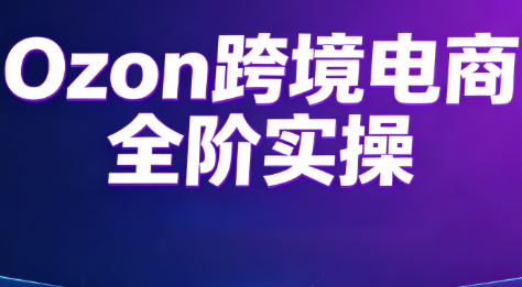Ozon跨境电商全阶实操课程-小火把网创