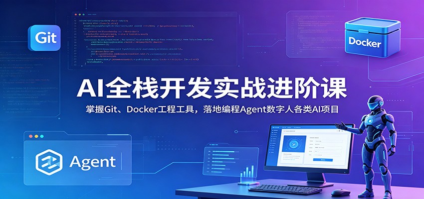 AI全栈开发实战进阶课：掌握Git、Docker工程工具，落地编程Agent数字人各类AI项目-小火把网创