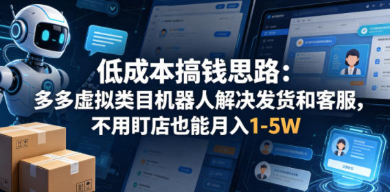 低成本搞钱思路：多多虚拟类目机器人解决发货和客服，不用盯店也能月入1-5W【揭秘】-小火把网创