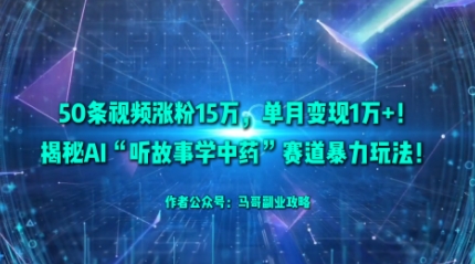 50条视频涨粉15W,单月变现1W+!揭秘AI“听故事学中药”赛道暴力玩法