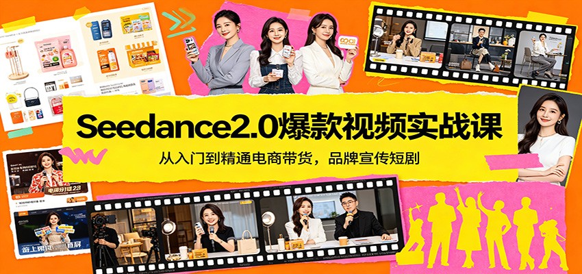 Seedance2.0爆款视频实战课：从入门到精通电商带货，品牌宣传短剧-小火把网创