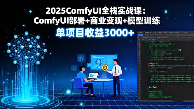 2025ComfyUI全栈实战课：ComfyUI部署+商业变现+模型训练，单项目收益3000+-小火把网创