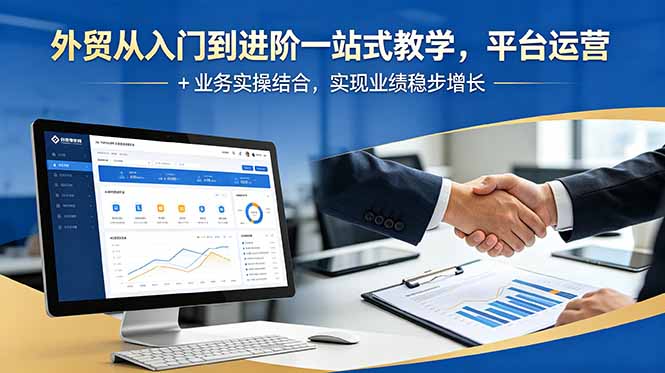 外贸从入门到进阶一站式教学，平台运营 + 业务实操结合，实现业绩稳步增长-小火把网创