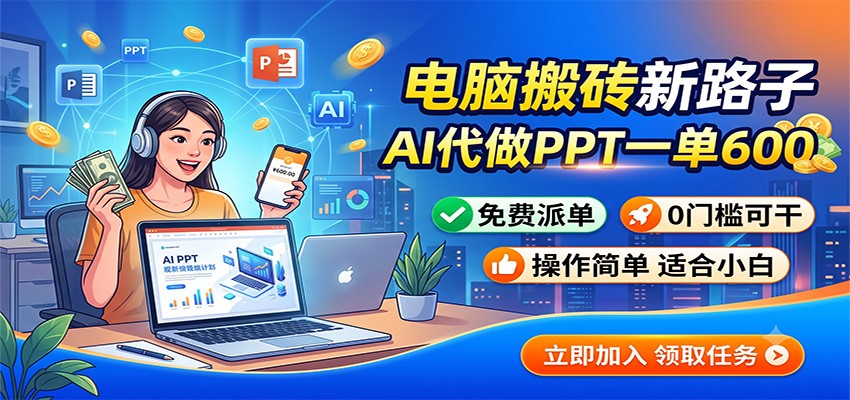电脑搬砖新路子:AI代做PPT一单600,免费派单,0门槛可干-小火把网创