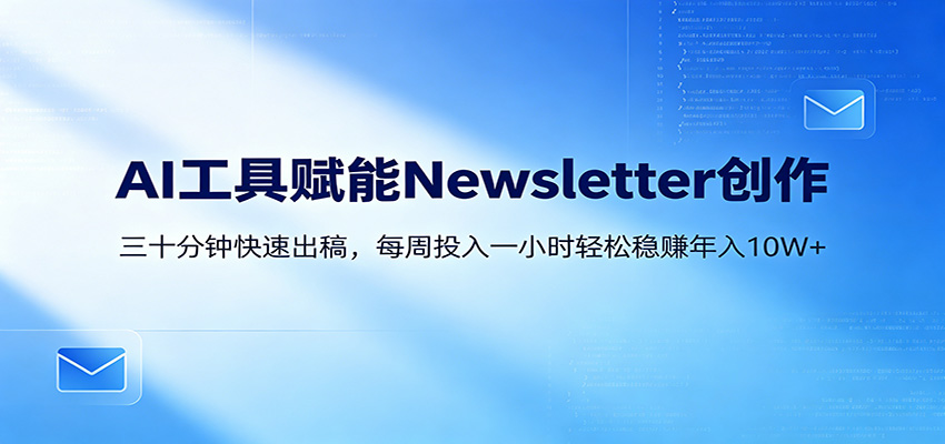 AI赋能Newsletter变现课：30分钟出内容，每周1小时年入10W+-小火把网创