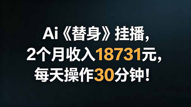 Ai替身挂播，2个月收入18731元，每天操作30分钟！-小火把网创