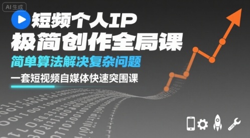 短视频个人IP极简创作全局课，简单算法解决复杂问题，一套短视频自媒体快速突围课-小火把网创
