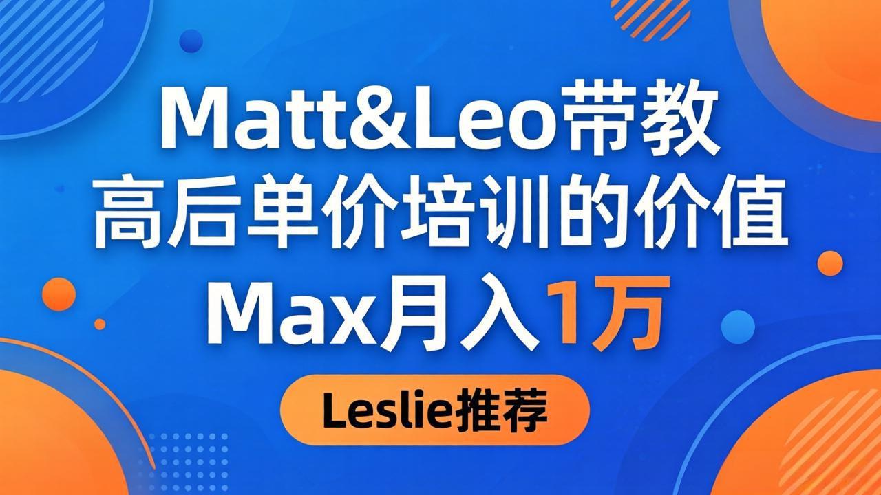 为啥都夸这高客单价培训?Matt&Leo 带教,Max 月入 1 万、Leslie 说最值!-小火把网创