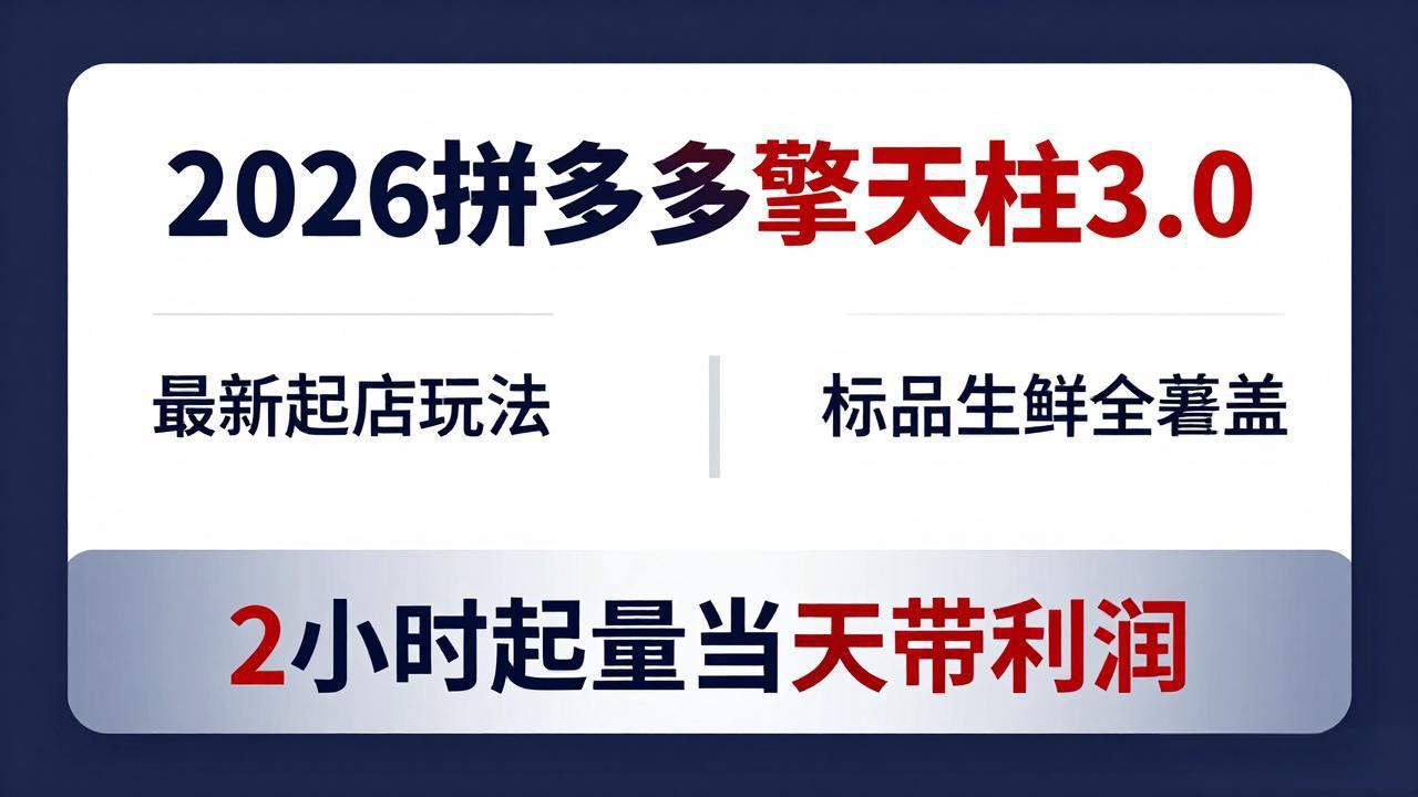 2026拼多多擎天柱 3.0-更新4月20:最新起店玩法,标品生鲜全覆盖,2小时起量当天带利润-小火把网创