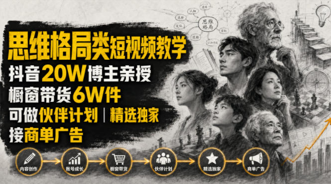 人性思维格局类短视频教学，抖音20W博主亲授，橱窗带货6W件，可做伙伴计划、精选独家、接商单广告-小火把网创