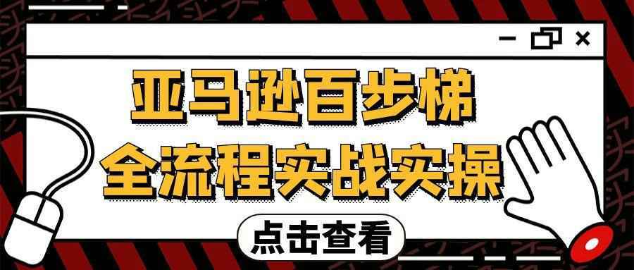亚马逊百步梯全流程实战实操-小火把网创