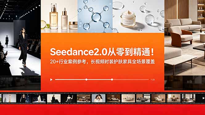 Seedance2.0从零到精通!20+行业案例参考,长视频时装护肤家具全场景覆盖-小火把网创