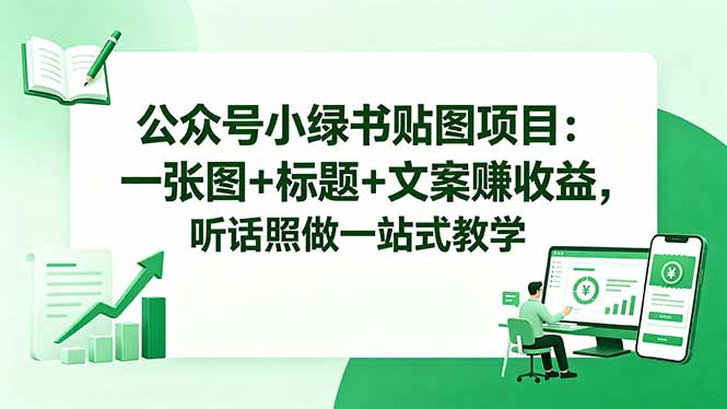 公众号小绿书贴图项目:一张图+标题+文案赚收益,听话照做一站式教学-小火把网创