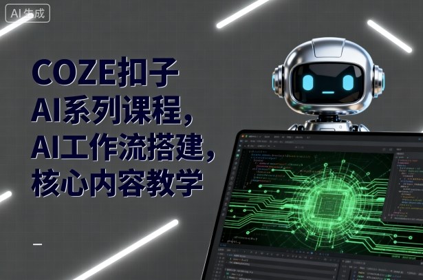 COZE扣子AI系列课程,AI工作流搭建,核心内容教学-小火把网创