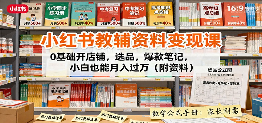 小红书教辅资料变现课：0基础开店铺，选品，爆款笔记，小白也能月入过万(附资料)-小火把网创