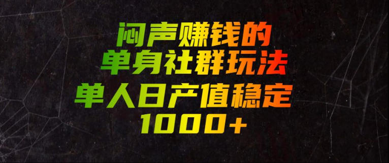 闷声賺钱的单身社群玩法,单人日产值稳定1000+【揭秘】-小火把网创